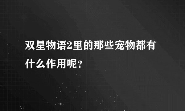 双星物语2里的那些宠物都有什么作用呢？
