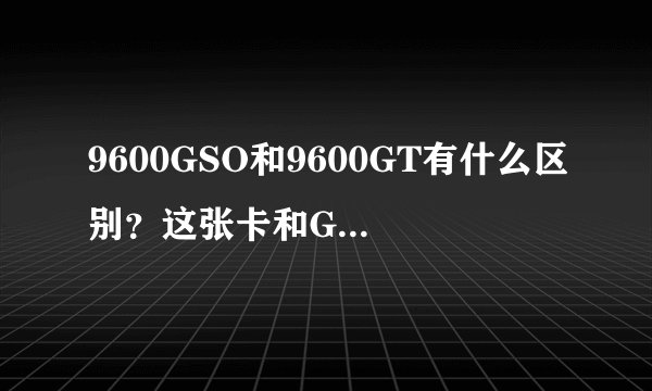 9600GSO和9600GT有什么区别？这张卡和GT240比差多少？