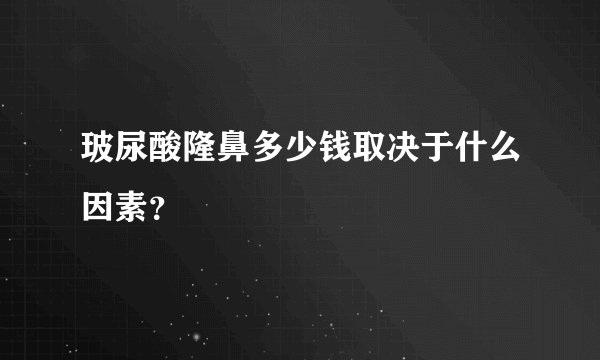 玻尿酸隆鼻多少钱取决于什么因素？