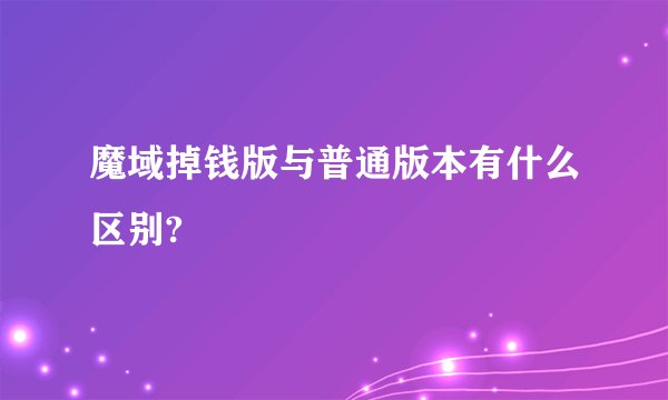 魔域掉钱版与普通版本有什么区别?