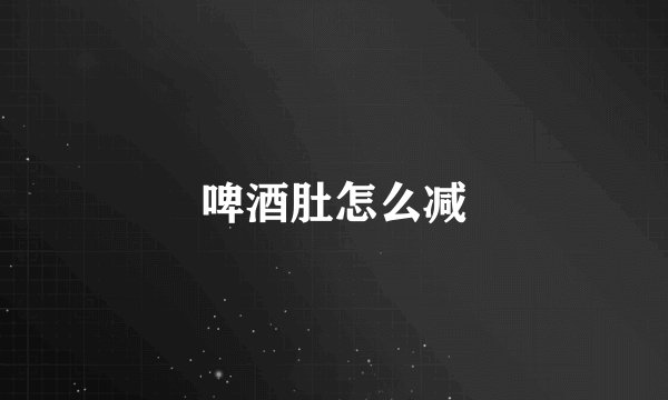 啤酒肚怎么减