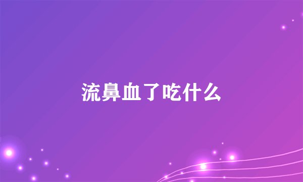 流鼻血了吃什么
