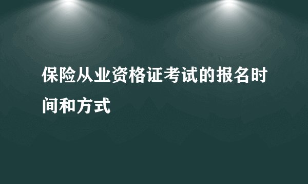 保险从业资格证考试的报名时间和方式