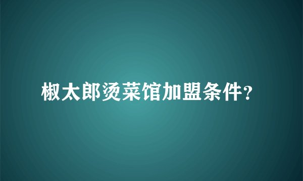 椒太郎烫菜馆加盟条件？