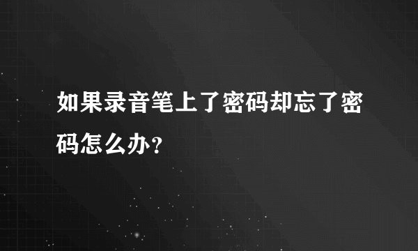 如果录音笔上了密码却忘了密码怎么办？