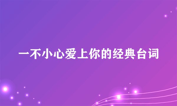 一不小心爱上你的经典台词