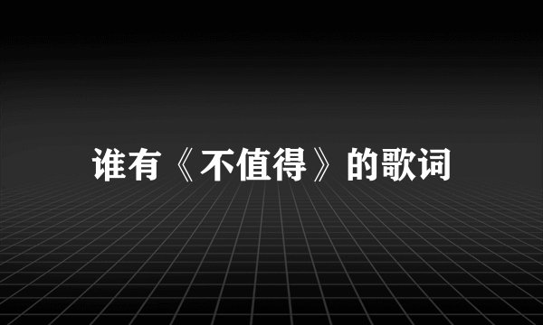 谁有《不值得》的歌词