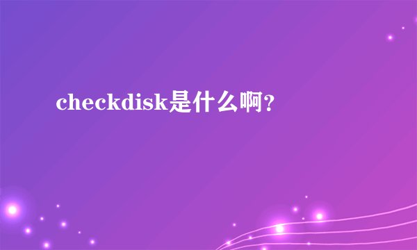 checkdisk是什么啊？