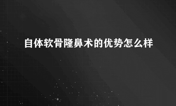 自体软骨隆鼻术的优势怎么样