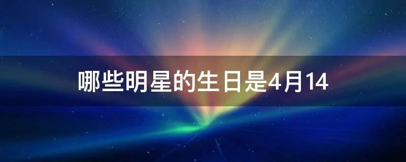 哪些明星的生日是4月14