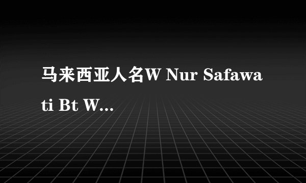 马来西亚人名W Nur Safawati Bt W Mohd Zainudin中各部分代表什么意思？哪部份是姓？