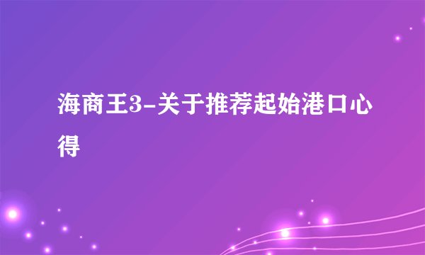 海商王3-关于推荐起始港口心得
