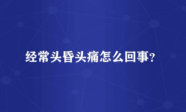经常头昏头痛怎么回事?