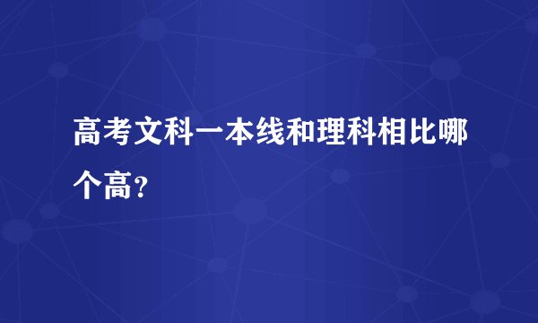 高考文科一本线和理科相比哪个高？