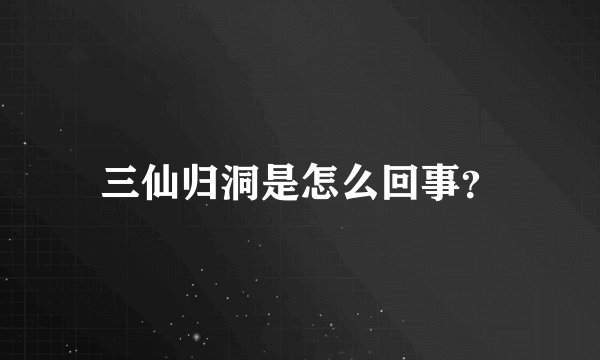 三仙归洞是怎么回事？