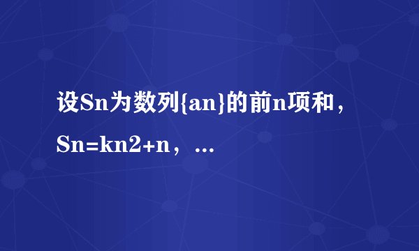 设Sn为数列{an}的前n项和，Sn=kn2+n，n∈N*，其中k是常数，则an为A.2kn+k+1B.2kn-k+1C.2kn-k-1D.2kn-k
