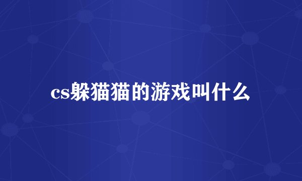 cs躲猫猫的游戏叫什么
