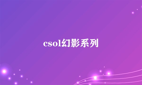 csol幻影系列