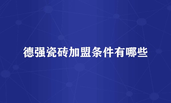 德强瓷砖加盟条件有哪些