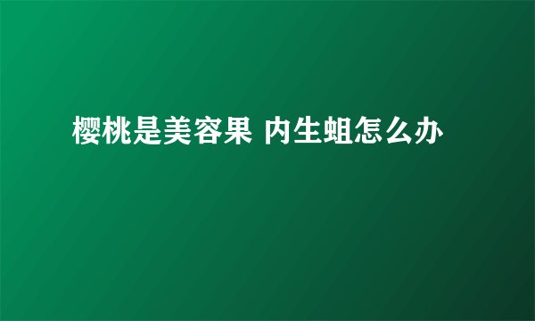 樱桃是美容果 内生蛆怎么办