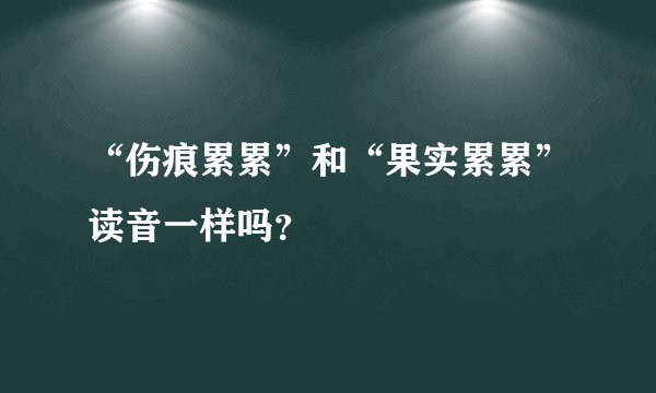 “伤痕累累”和“果实累累”读音一样吗？