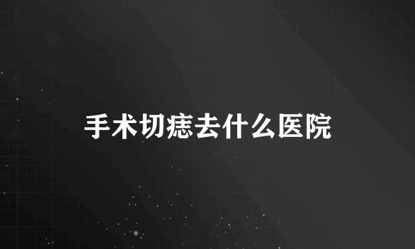 手术切痣去什么医院