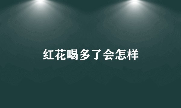 红花喝多了会怎样