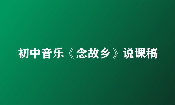 初中音乐《念故乡》说课稿