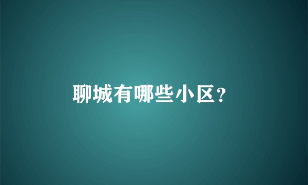聊城有哪些小区？