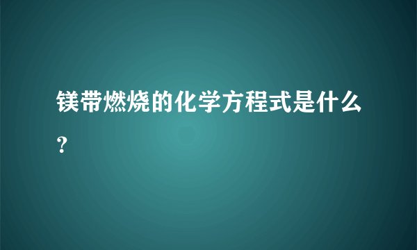 镁带燃烧的化学方程式是什么？