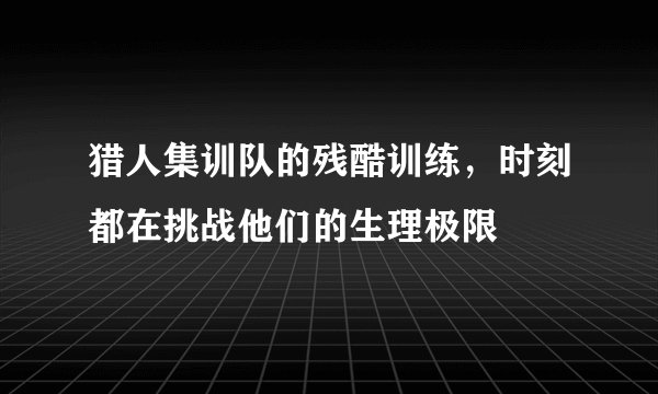 猎人集训队的残酷训练，时刻都在挑战他们的生理极限