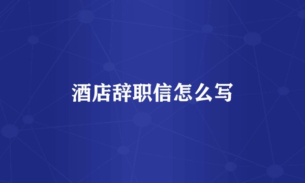 酒店辞职信怎么写
