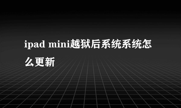ipad mini越狱后系统系统怎么更新