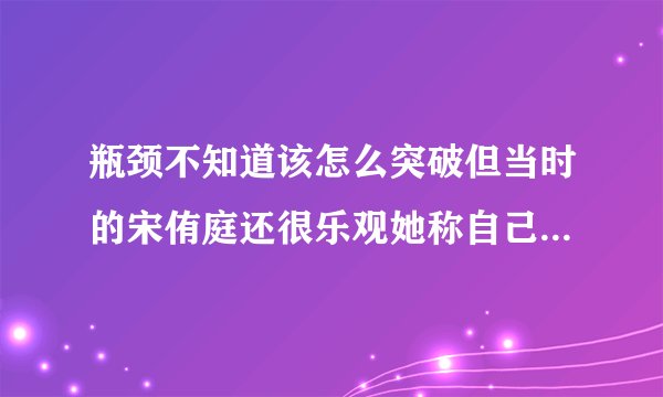瓶颈不知道该怎么突破但当时的宋侑庭还很乐观她称自己会继续努力