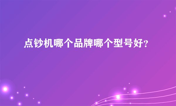 点钞机哪个品牌哪个型号好？