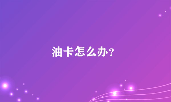 油卡怎么办？