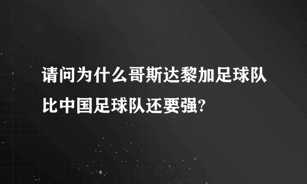 请问为什么哥斯达黎加足球队比中国足球队还要强?