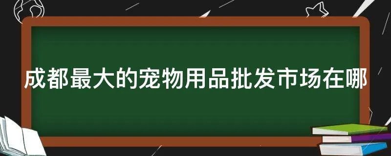 成都最大的宠物用品批发市场在哪