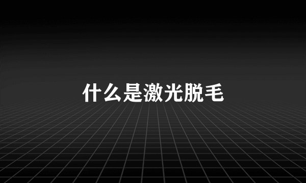 什么是激光脱毛