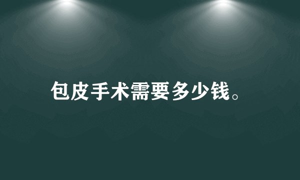 包皮手术需要多少钱。