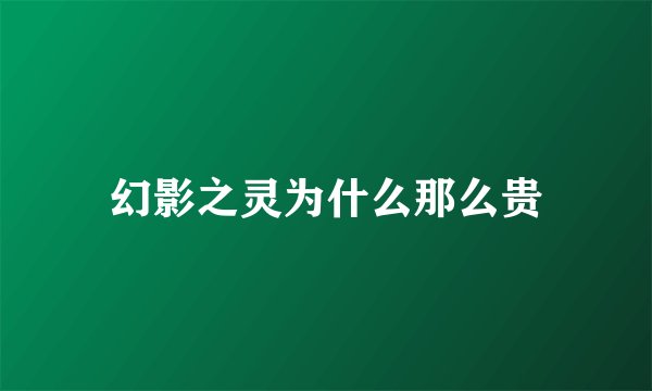 幻影之灵为什么那么贵