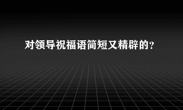 对领导祝福语简短又精辟的？