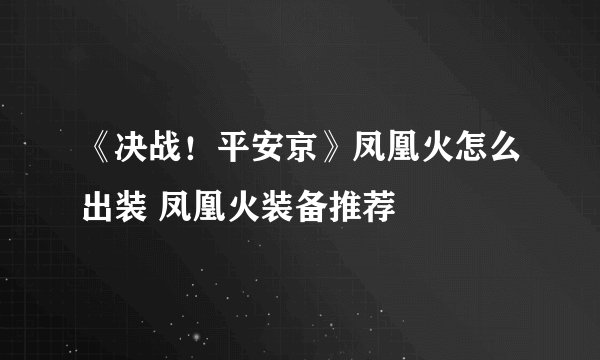 《决战！平安京》凤凰火怎么出装 凤凰火装备推荐