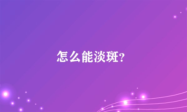 怎么能淡斑？