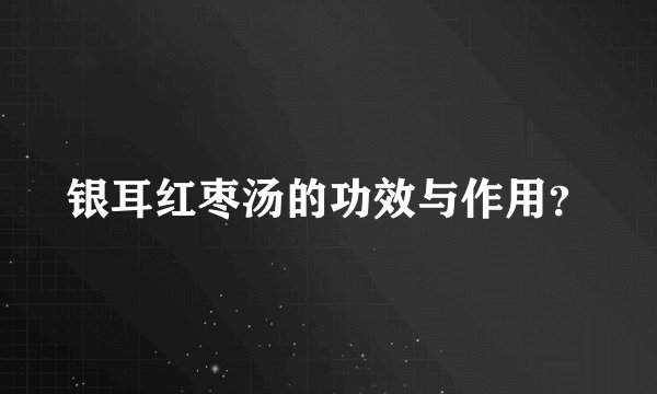 银耳红枣汤的功效与作用？