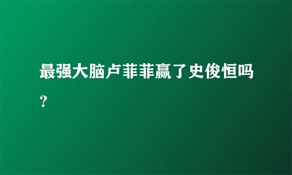 最强大脑卢菲菲赢了史俊恒吗？