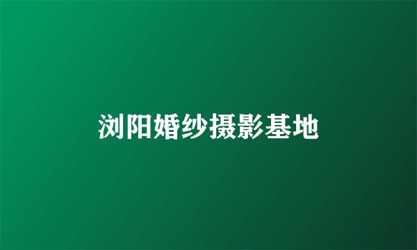浏阳婚纱摄影基地