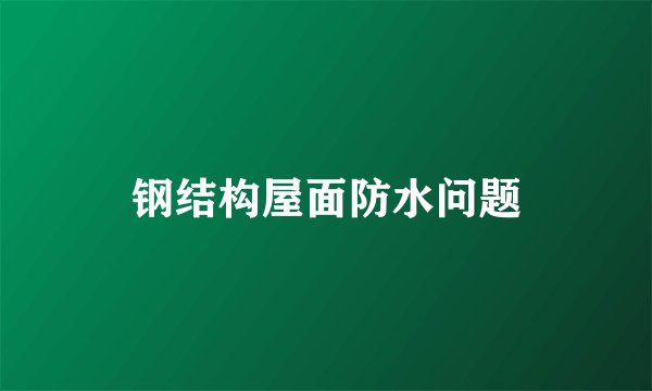 钢结构屋面防水问题