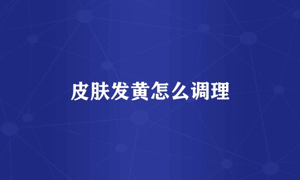 皮肤发黄怎么调理