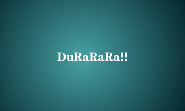 DuRaRaRa!!